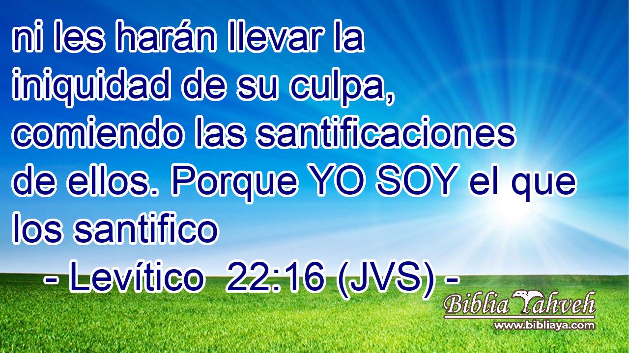 ni les harán llevar la iniquidad de su culpa, comiendo las santificaciones de ellos. Porque YO SOY el que los santifico
