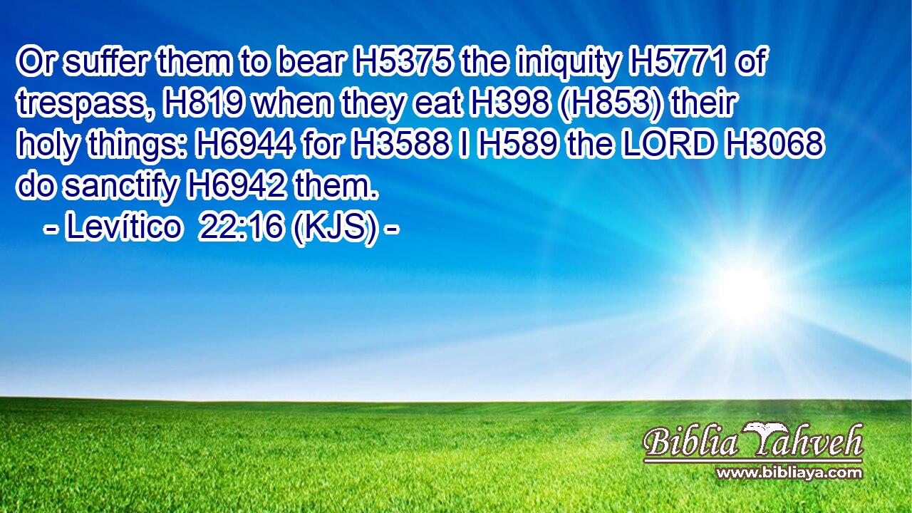 Or suffer them to bear H5375 the iniquity H5771 of trespass, H819 when they eat H398 (H853) their holy things: H6944 for H3588 I H589 the LORD H3068 do sanctify H6942 them.