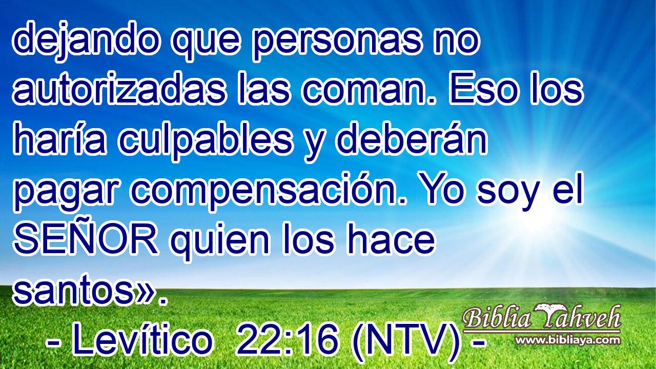 dejando que personas no autorizadas las coman. Eso los haría culpables y deberán pagar compensación. Yo soy el SEÑOR quien los hace santos».