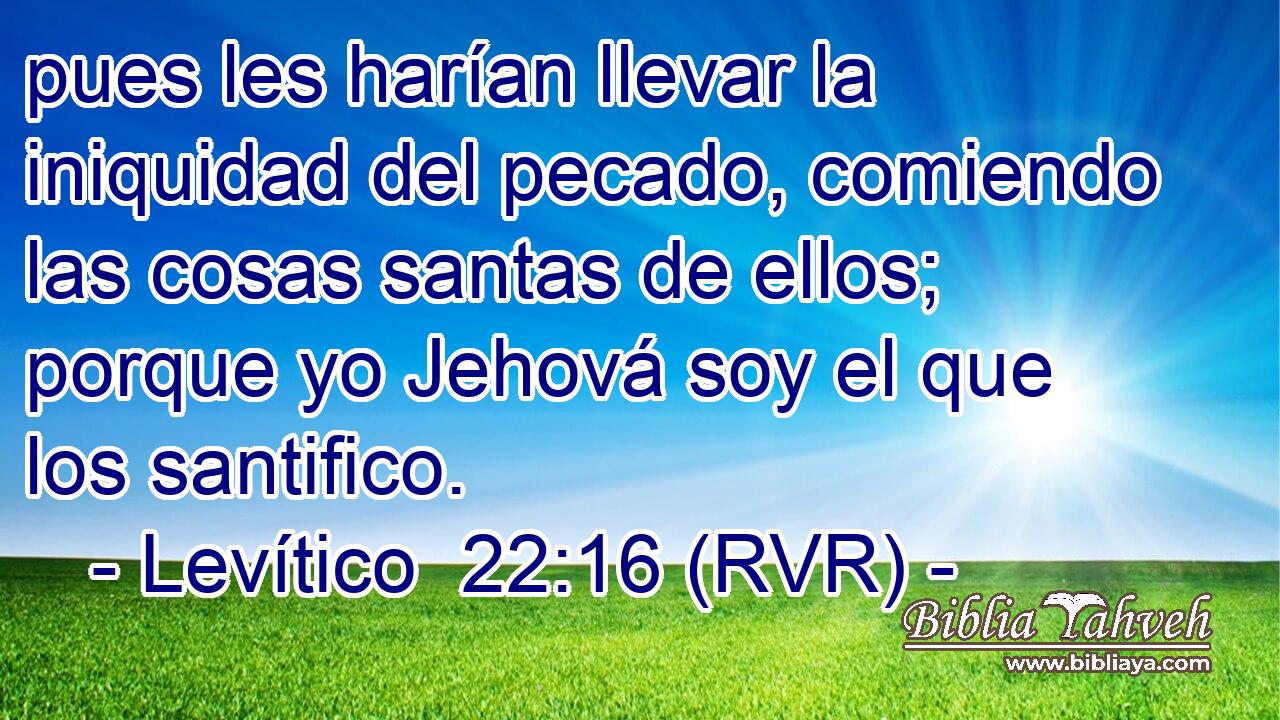 pues les harían llevar la iniquidad del pecado, comiendo las cosas santas de ellos; porque yo Jehová soy el que los santifico.