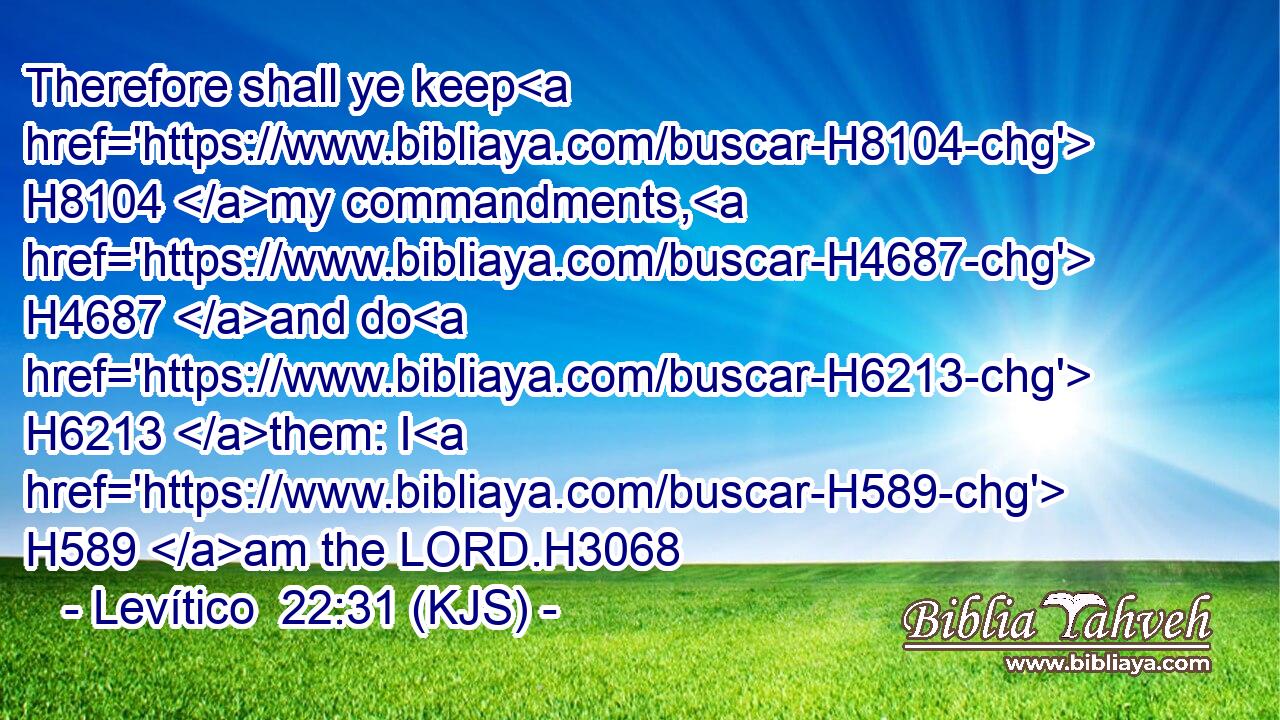 Therefore shall ye keep H8104 my commandments, H4687 and do H6213 them: I H589 am the LORD.H3068