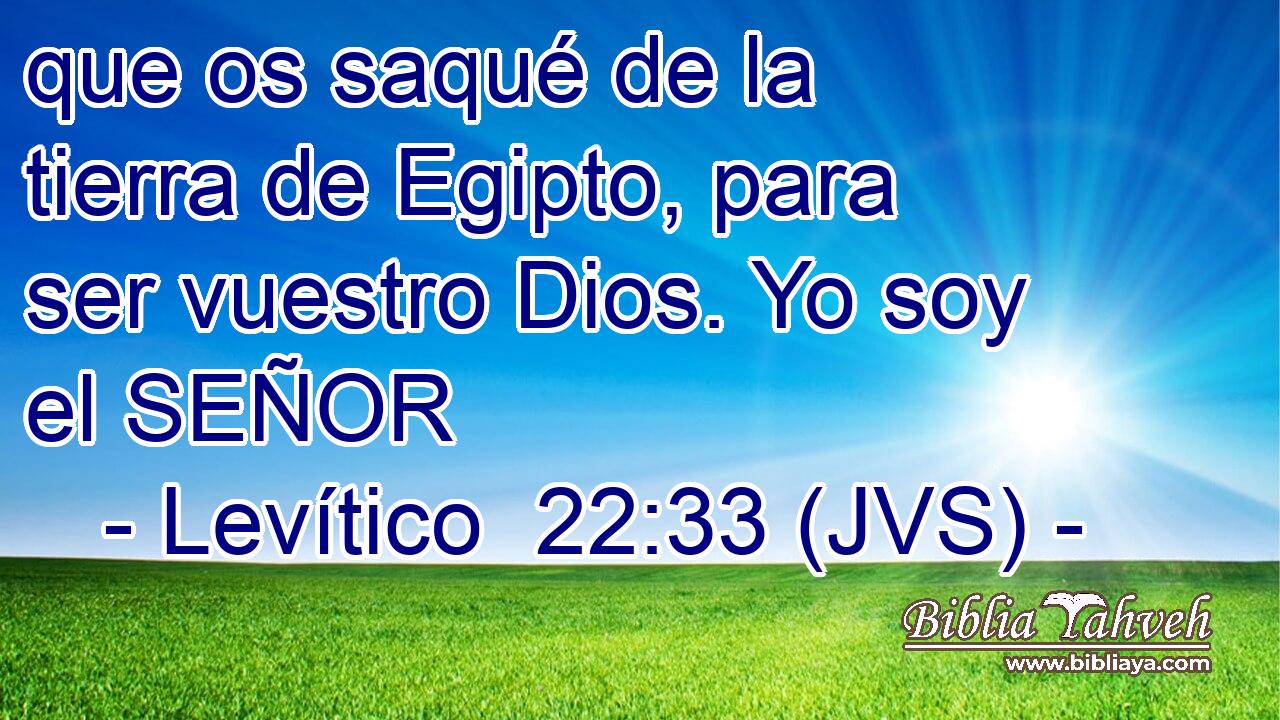 que os saqué de la tierra de Egipto, para ser vuestro Dios. Yo soy el SEÑOR