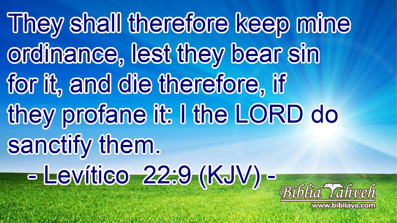 They shall therefore keep mine ordinance, lest they bear sin for it, and die therefore, if they profane it: I the LORD do sanctify them.