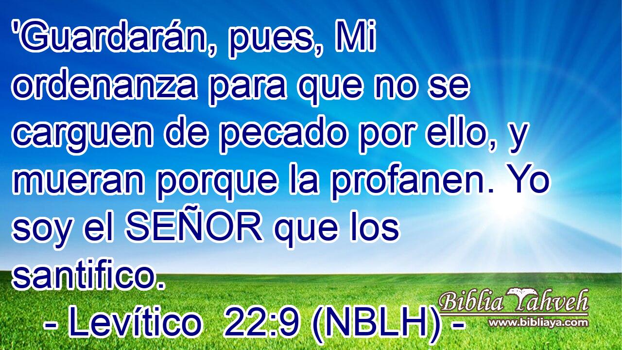  'Guardarán, pues, Mi ordenanza para que no se carguen de pecado por ello, y mueran porque la profanen. Yo soy el SEÑOR que los santifico. 