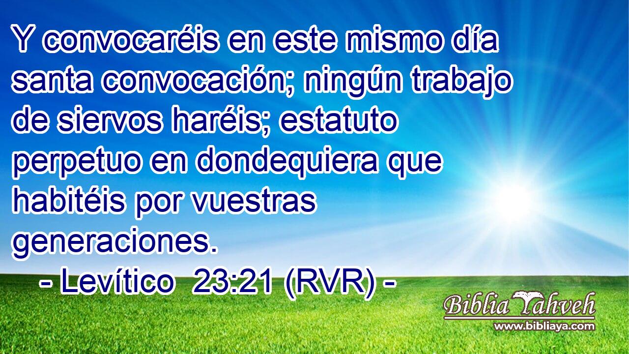 Y convocaréis en este mismo día santa convocación; ningún trabajo de siervos haréis; estatuto perpetuo en dondequiera que habitéis por vuestras generaciones.