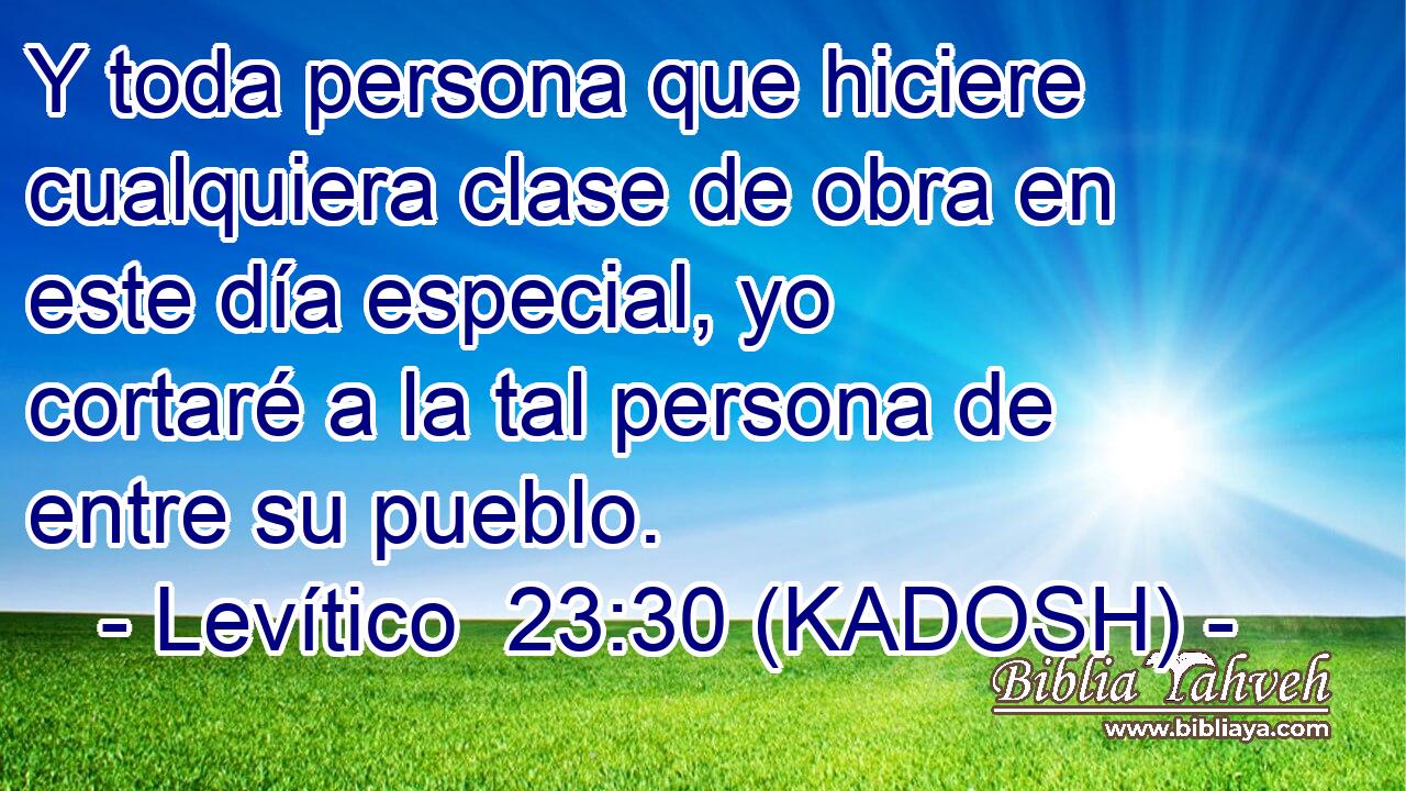  Y toda persona que hiciere cualquiera clase de obra en este día especial, yo cortaré a la tal persona de entre su pueblo. 