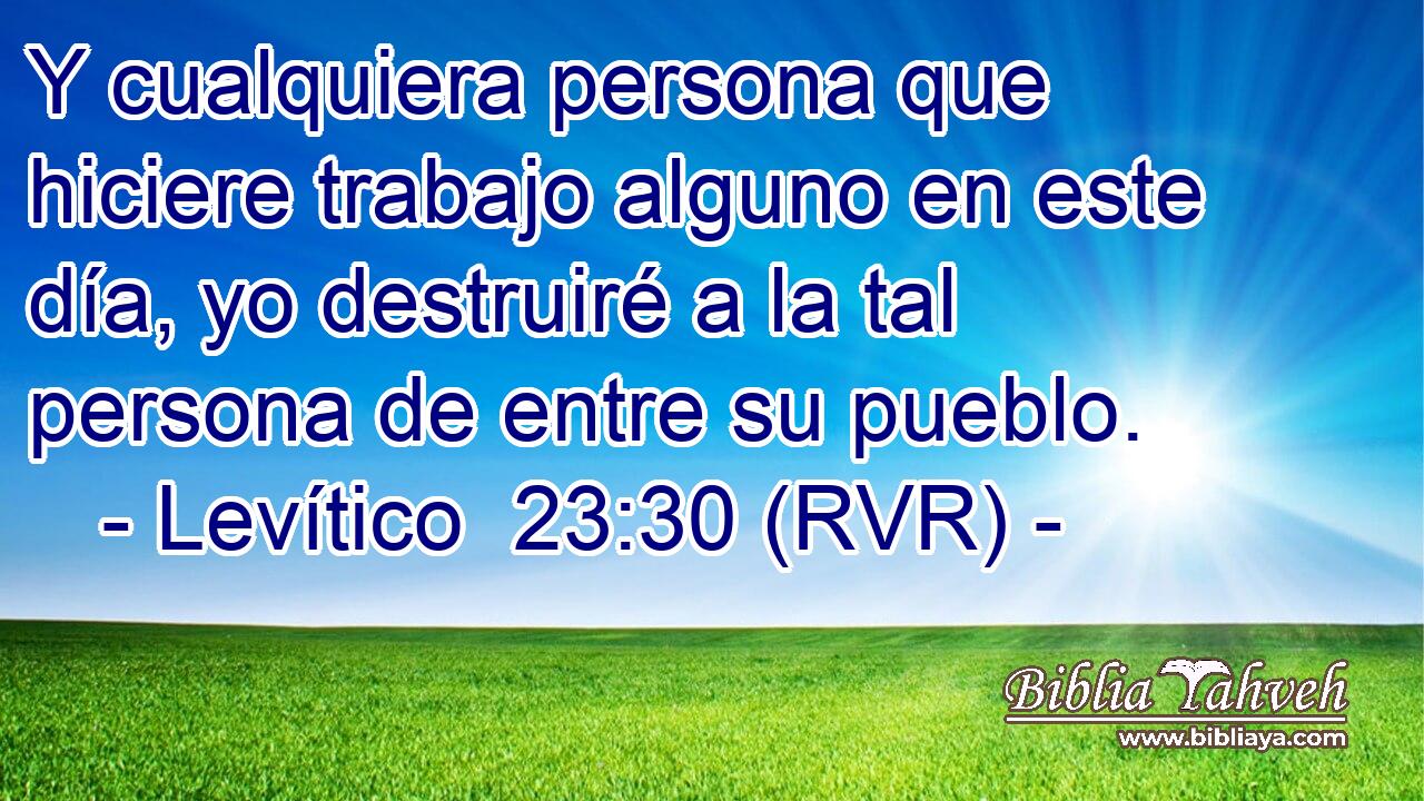 Y cualquiera persona que hiciere trabajo alguno en este día, yo destruiré a la tal persona de entre su pueblo.