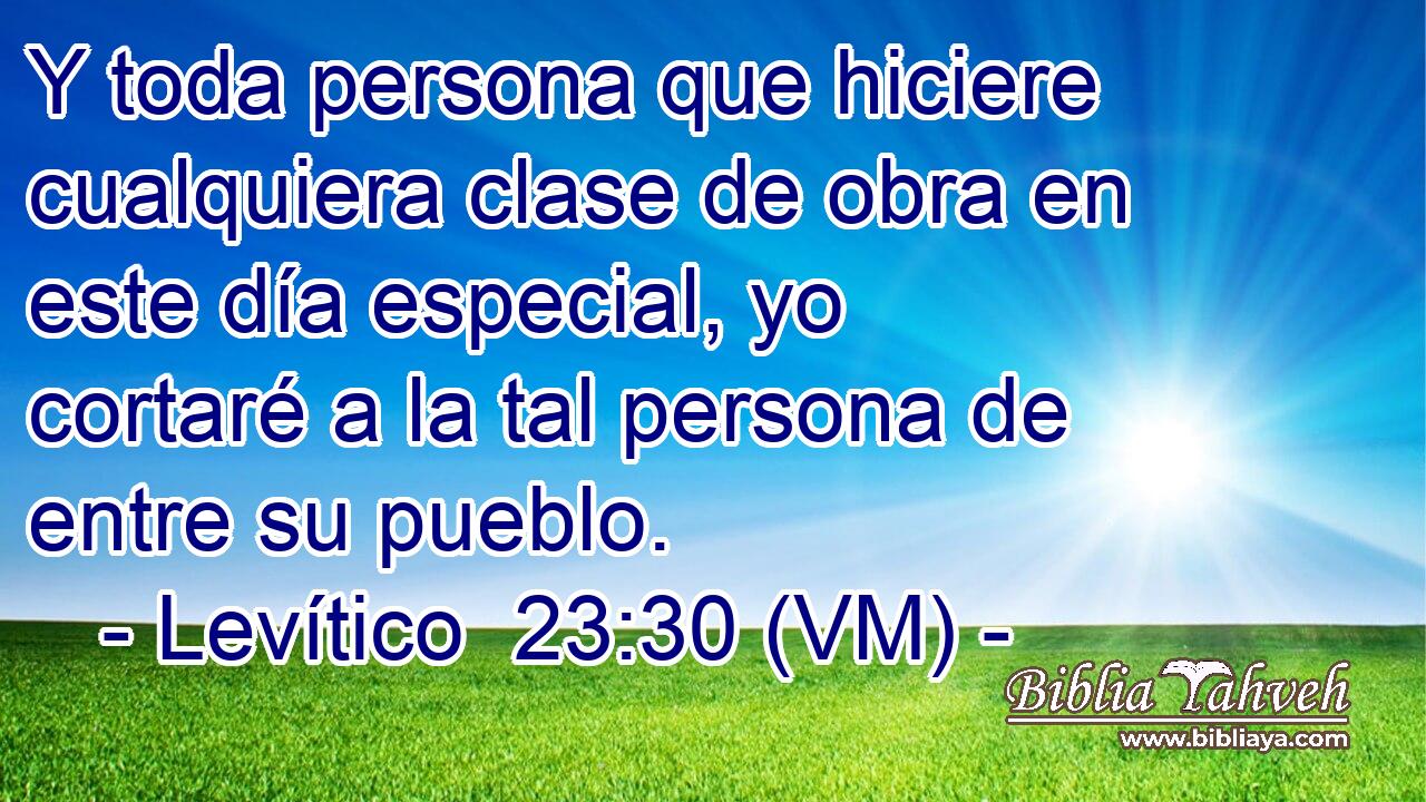  Y toda persona que hiciere cualquiera clase de obra en este día especial, yo cortaré a la tal persona de entre su pueblo. 