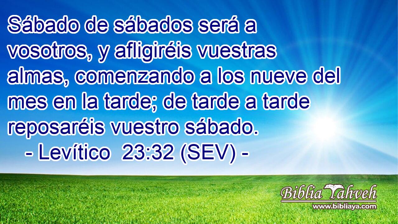 Sábado de sábados será a vosotros, y afligiréis vuestras almas, comenzando a los nueve del mes en la tarde; de tarde a tarde reposaréis vuestro sábado.