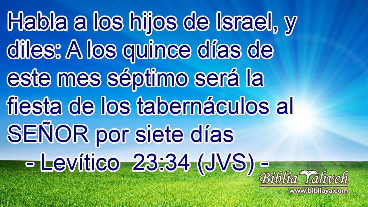 Habla a los hijos de Israel, y diles: A los quince días de este mes séptimo será la fiesta de los tabernáculos al SEÑOR por siete días