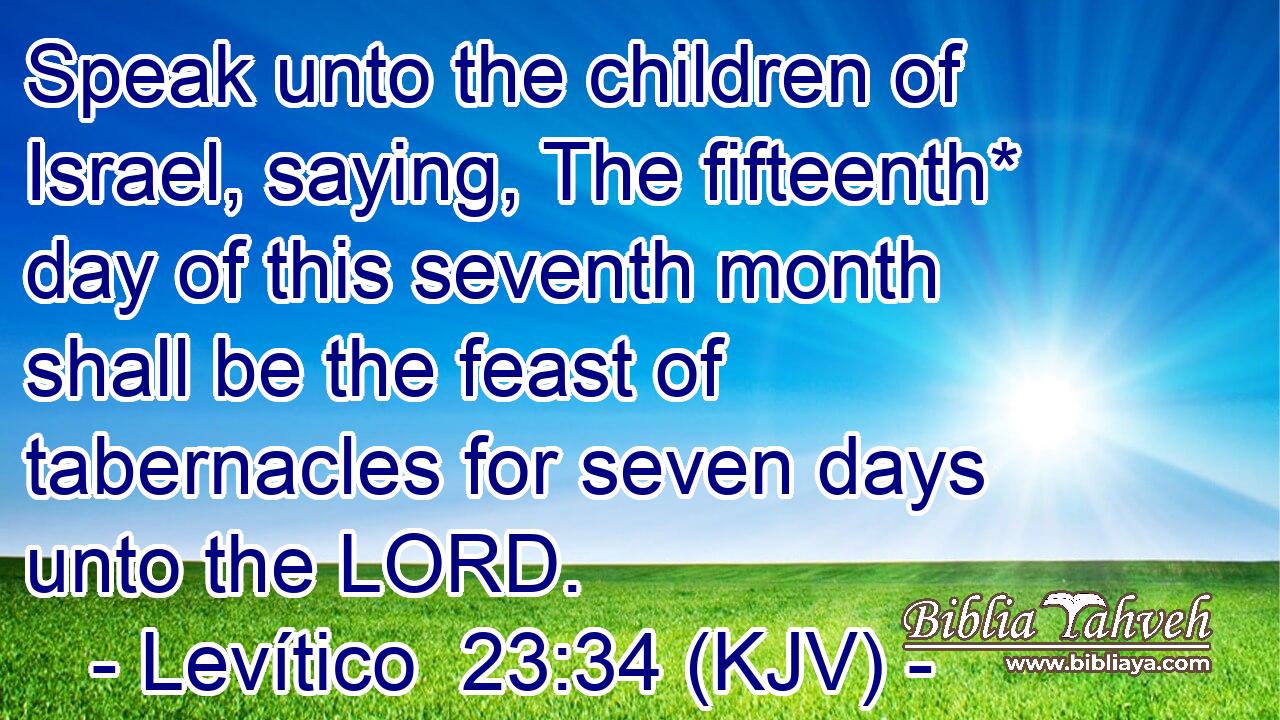 Speak unto the children of Israel, saying, The fifteenth* day of this seventh month shall be the feast of tabernacles for seven days unto the LORD.