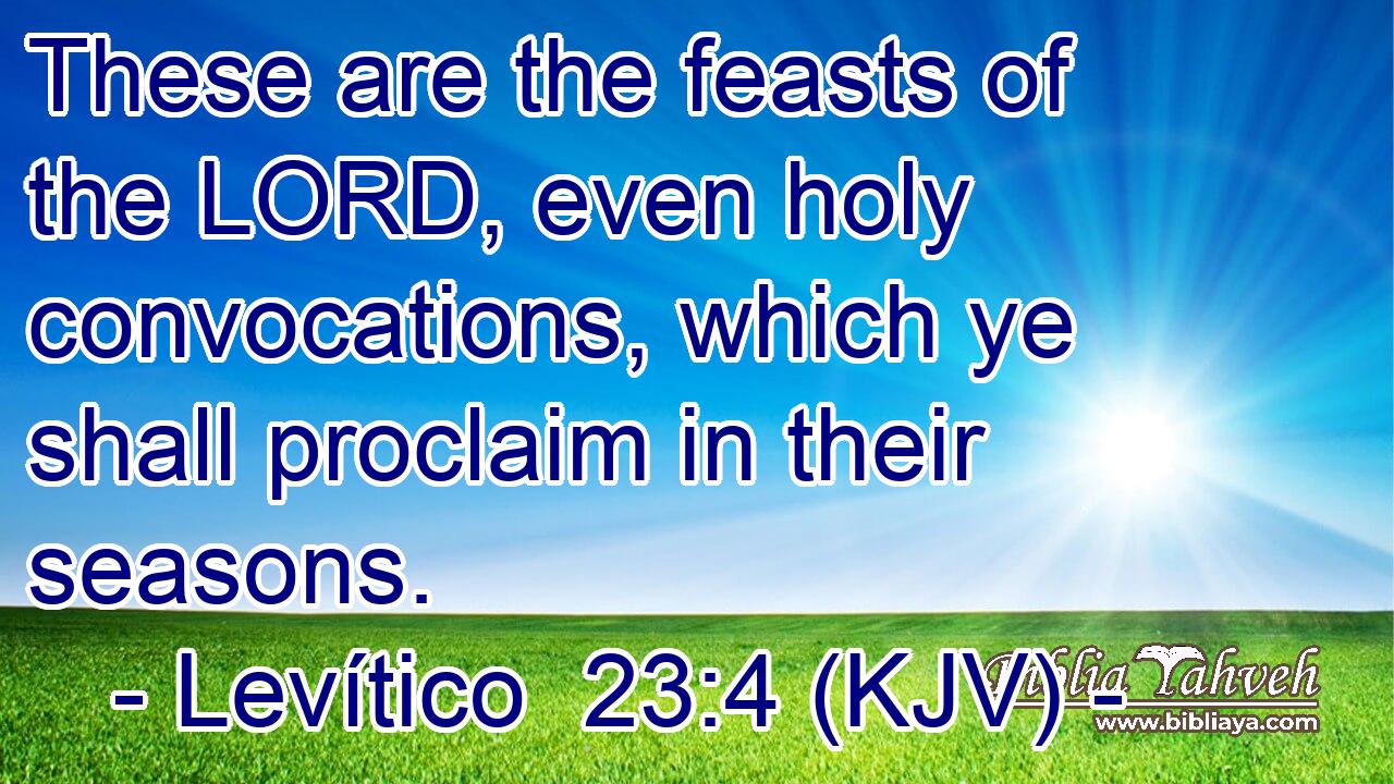These are the feasts of the LORD, even holy convocations, which ye shall proclaim in their seasons.