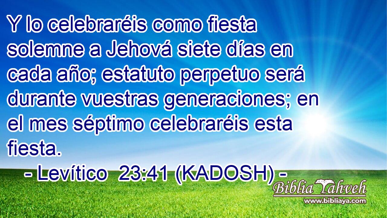  Y lo celebraréis como fiesta solemne a Jehová siete días en cada año; estatuto perpetuo será durante vuestras generaciones; en el mes séptimo celebraréis esta fiesta. 