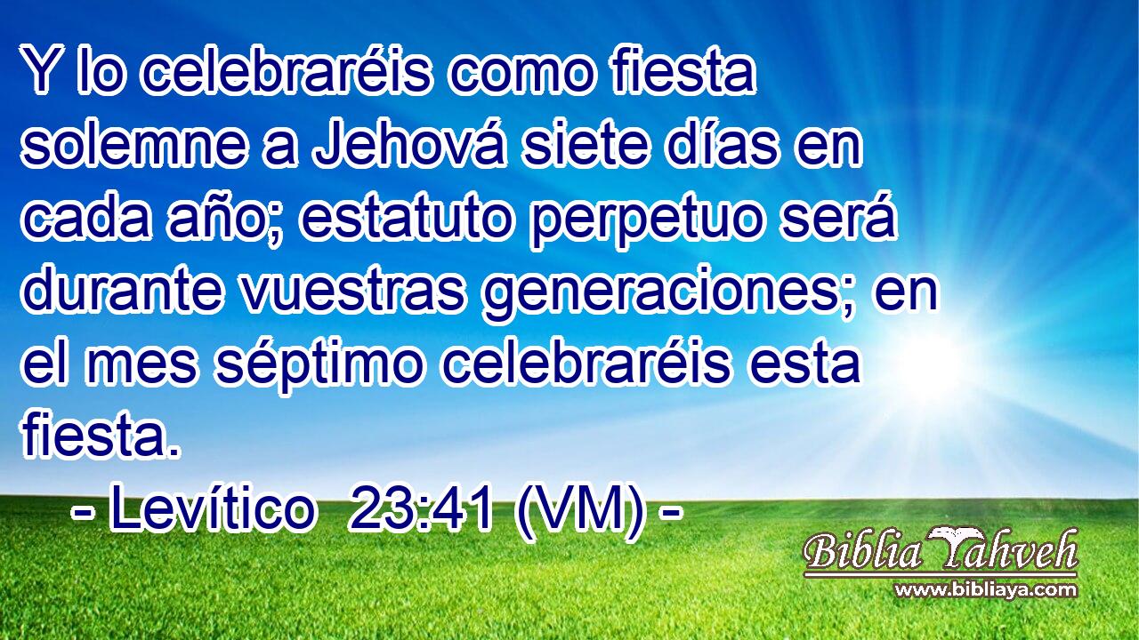  Y lo celebraréis como fiesta solemne a Jehová siete días en cada año; estatuto perpetuo será durante vuestras generaciones; en el mes séptimo celebraréis esta fiesta. 