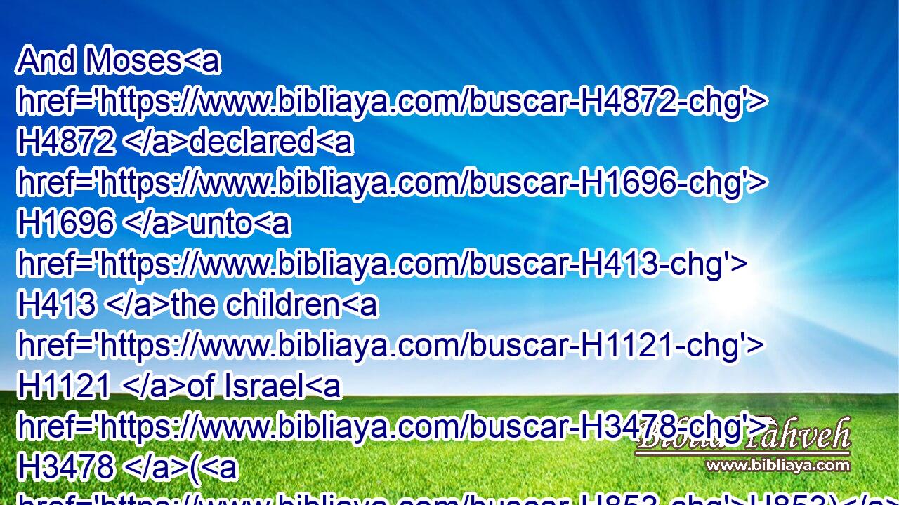 And Moses H4872 declared H1696 unto H413 the children H1121 of Israel H3478 (H853) the feasts H4150 of the LORD.H3068