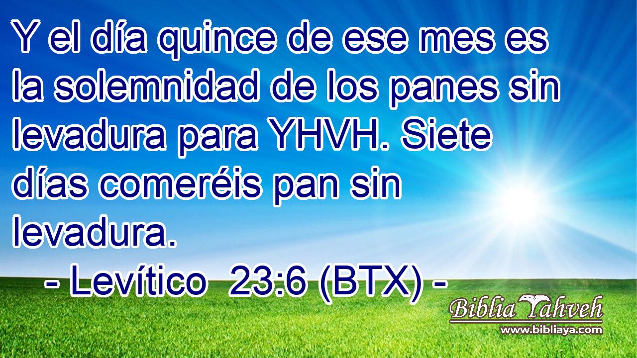 Y el día quince de ese mes es la solemnidad de los panes sin levadura para YHVH. Siete días comeréis pan sin levadura.