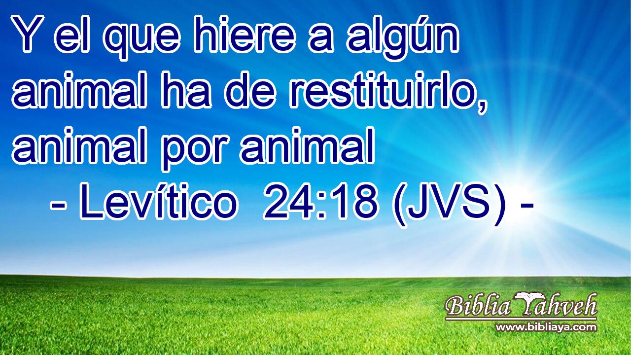 Y el que hiere a algún animal ha de restituirlo, animal por animal