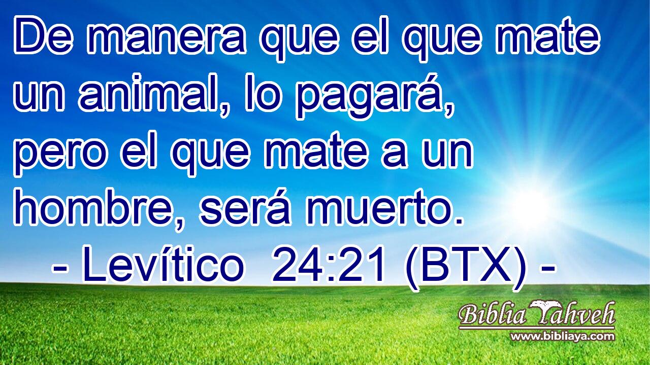 De manera que el que mate un animal, lo pagará, pero el que mate a un hombre, será muerto.