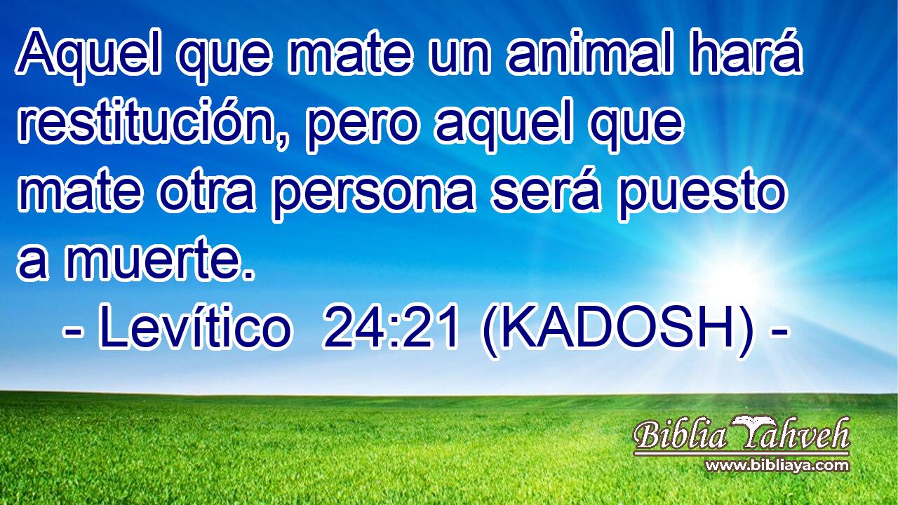  Aquel que mate un animal hará restitución, pero aquel que mate otra persona será puesto a muerte. 