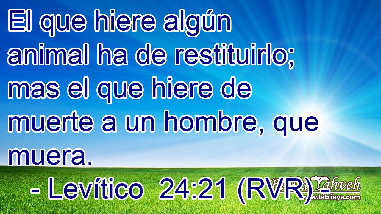 El que hiere algún animal ha de restituirlo; mas el que hiere de muerte a un hombre, que muera.