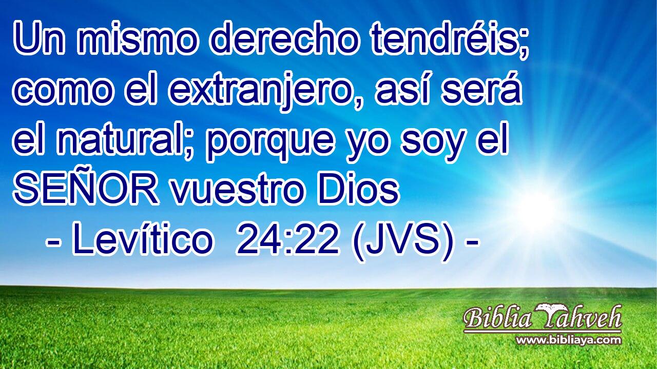Un mismo derecho tendréis; como el extranjero, así será el natural; porque yo soy el SEÑOR vuestro Dios