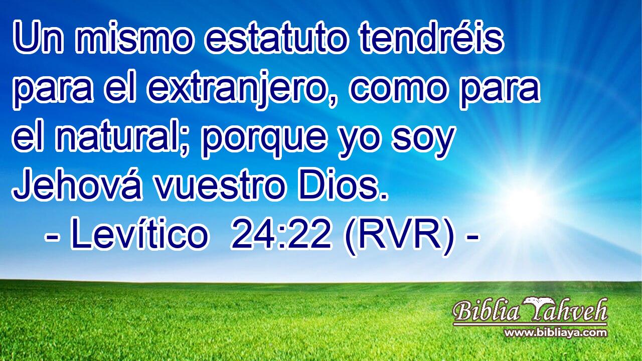 Un mismo estatuto tendréis para el extranjero, como para el natural; porque yo soy Jehová vuestro Dios.