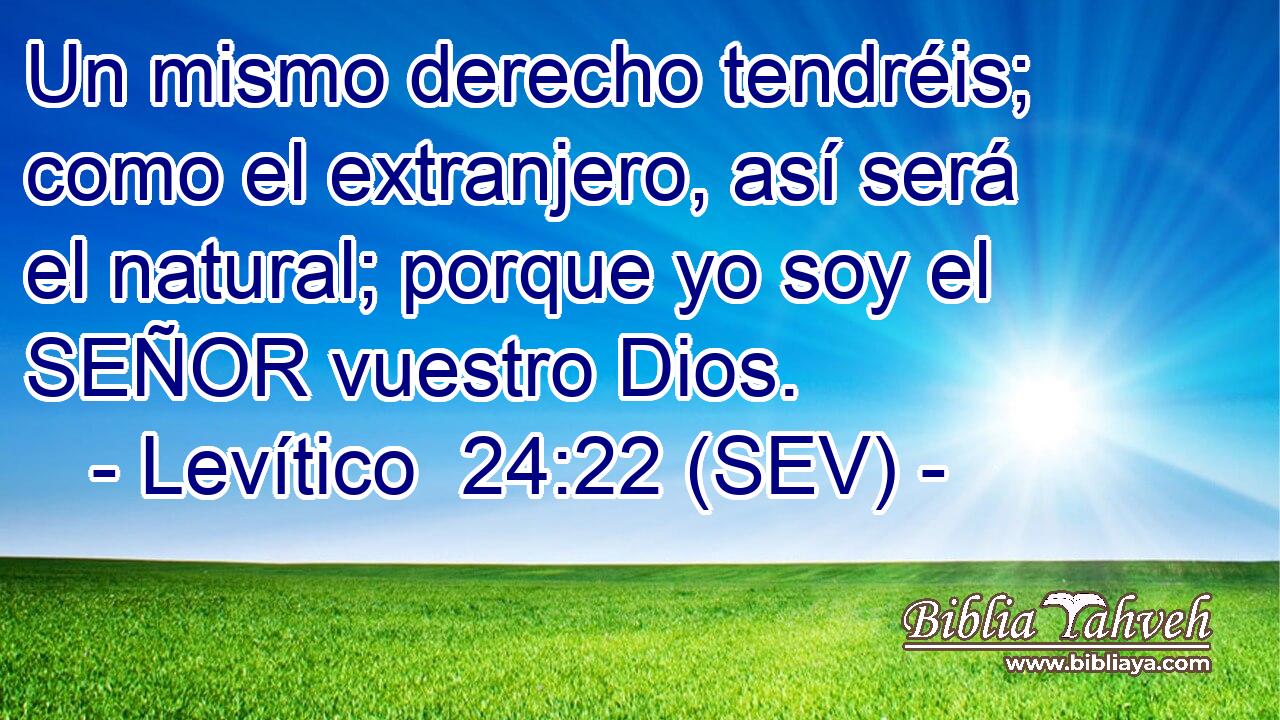 Un mismo derecho tendréis; como el extranjero, así será el natural; porque yo soy el SEÑOR vuestro Dios.