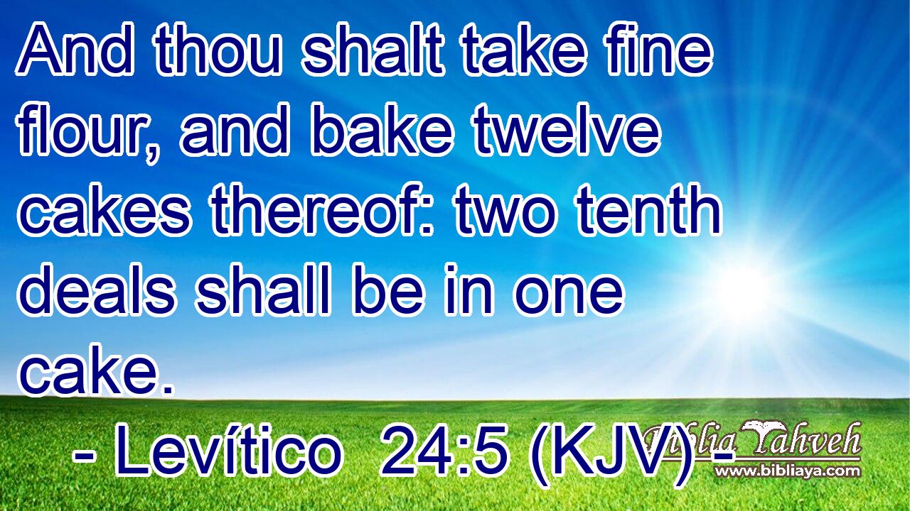 And thou shalt take fine flour, and bake twelve cakes thereof: two tenth deals shall be in one cake.