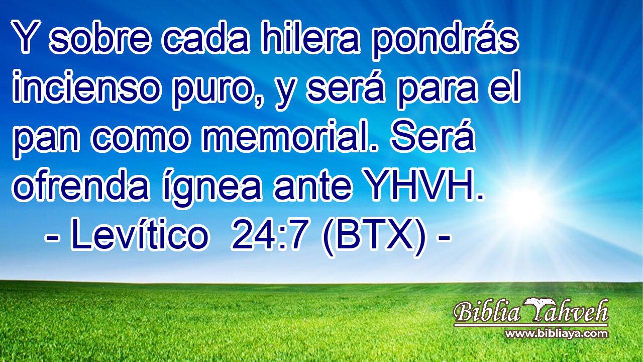 Y sobre cada hilera pondrás incienso puro, y será para el pan como memorial. Será ofrenda ígnea ante YHVH.