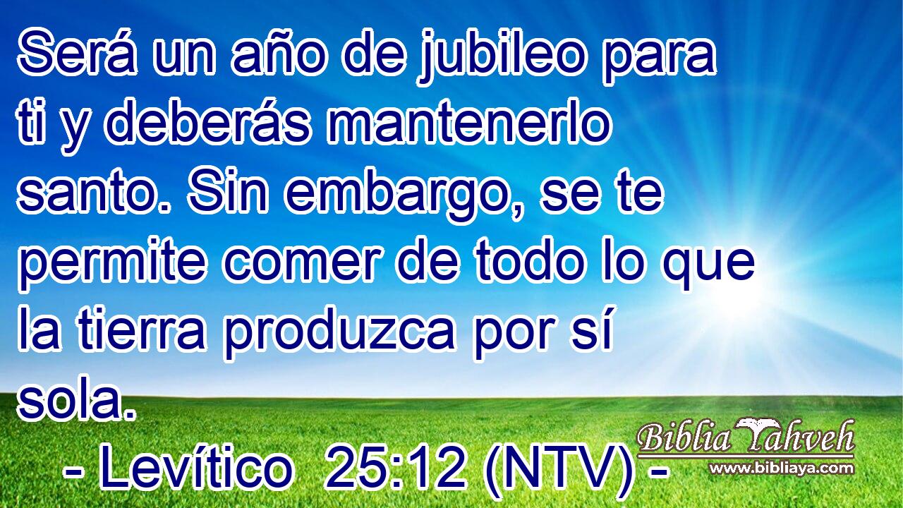 Será un año de jubileo para ti y deberás mantenerlo santo. Sin embargo, se te permite comer de todo lo que la tierra produzca por sí sola.
