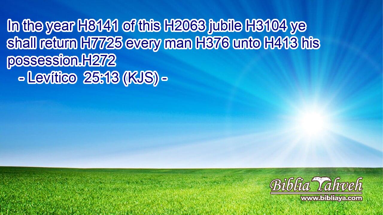 In the year H8141 of this H2063 jubile H3104 ye shall return H7725 every man H376 unto H413 his possession.H272