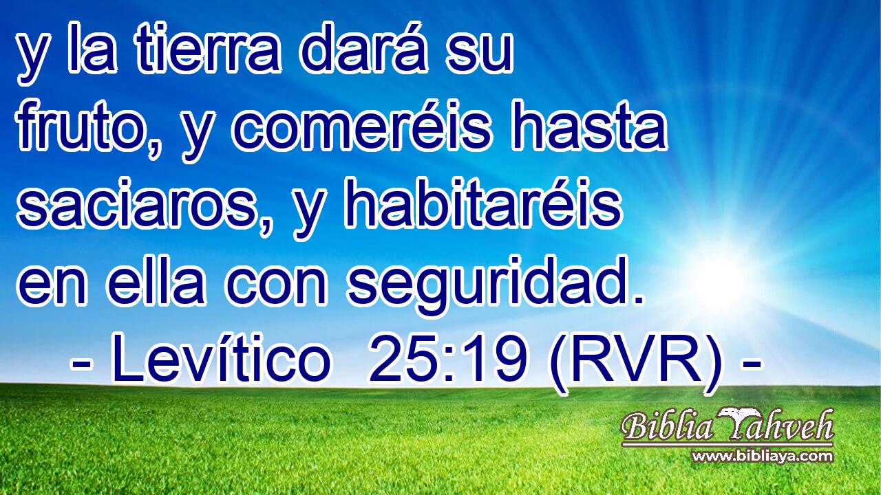y la tierra dará su fruto, y comeréis hasta saciaros, y habitaréis en ella con seguridad.