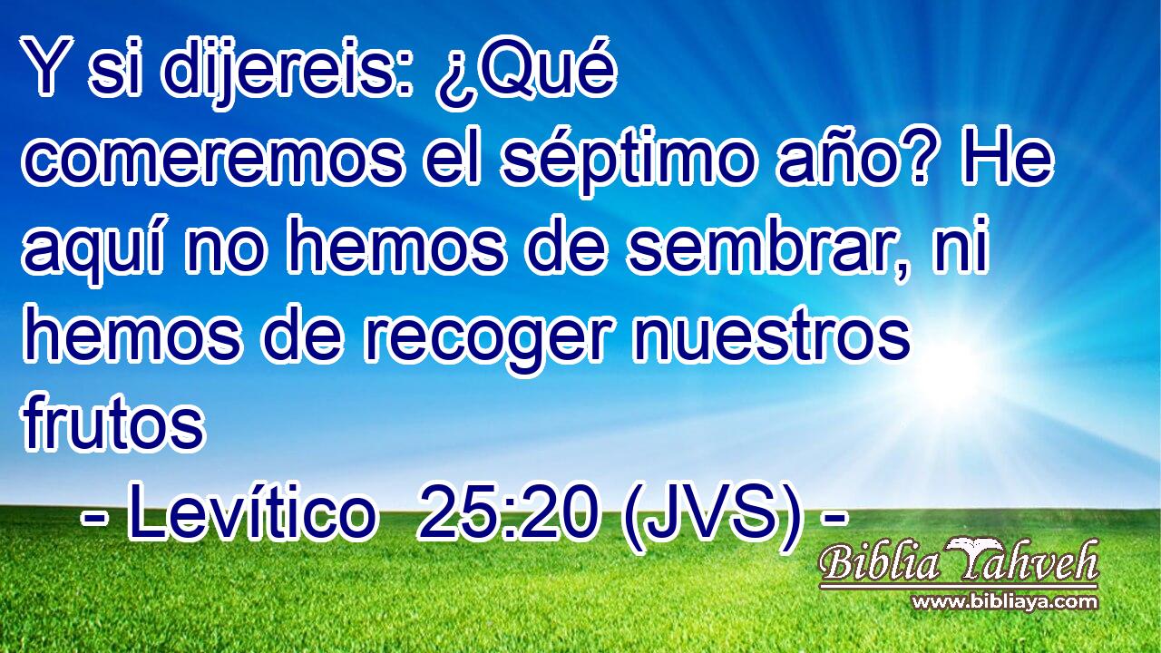 Y si dijereis: ¿Qué comeremos el séptimo año? He aquí no hemos de sembrar, ni hemos de recoger nuestros frutos