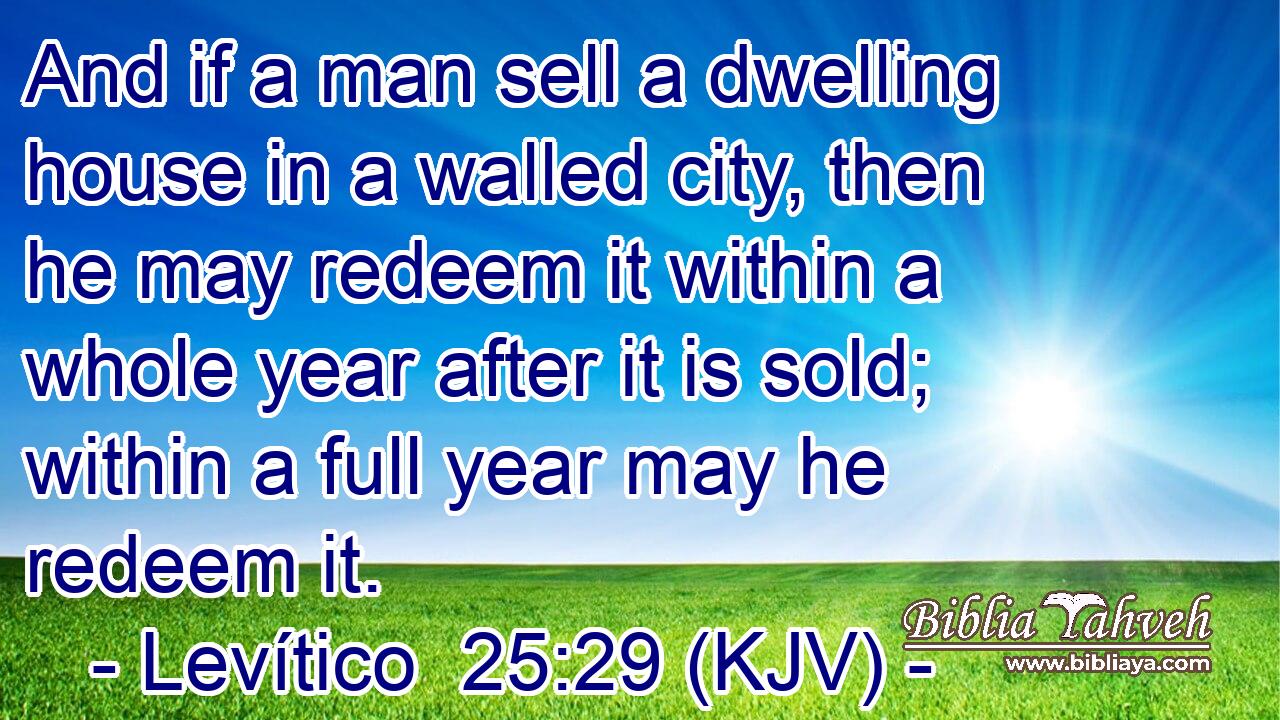 And if a man sell a dwelling house in a walled city, then he may redeem it within a whole year after it is sold; within a full year may he redeem it.