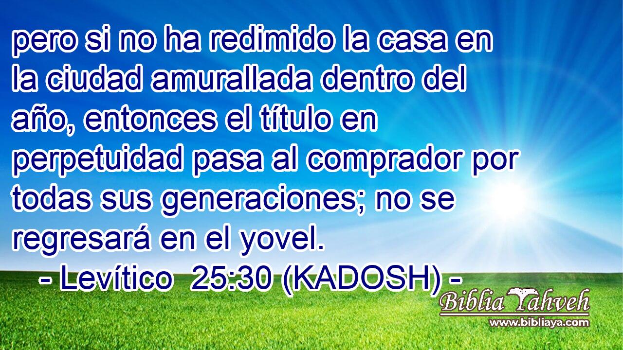  pero si no ha redimido la casa en la ciudad amurallada dentro del año, entonces el título en perpetuidad pasa al comprador por todas sus generaciones; no se regresará en el yovel. 