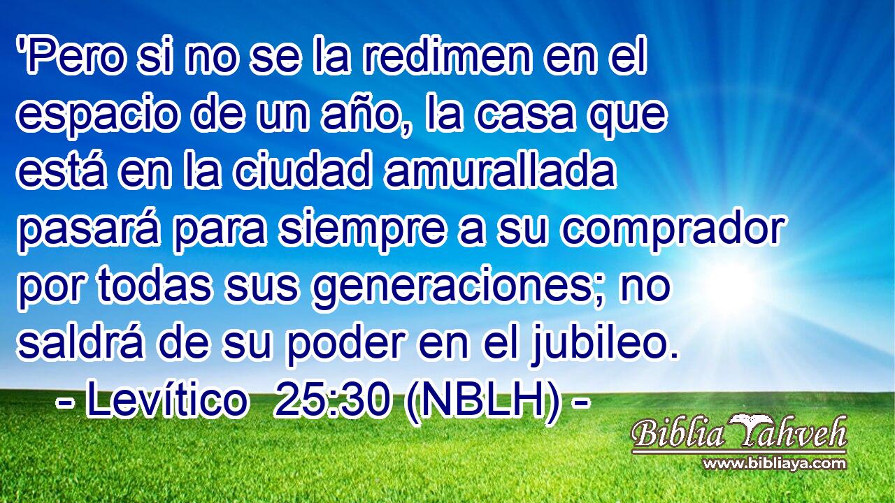  'Pero si no se la redimen en el espacio de un año, la casa que está en la ciudad amurallada pasará para siempre a su comprador por todas sus generaciones; no saldrá de su poder en el jubileo. 