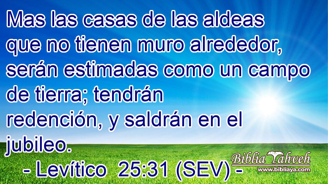 Mas las casas de las aldeas que no tienen muro alrededor, serán estimadas como un campo de tierra; tendrán redención, y saldrán en el jubileo.