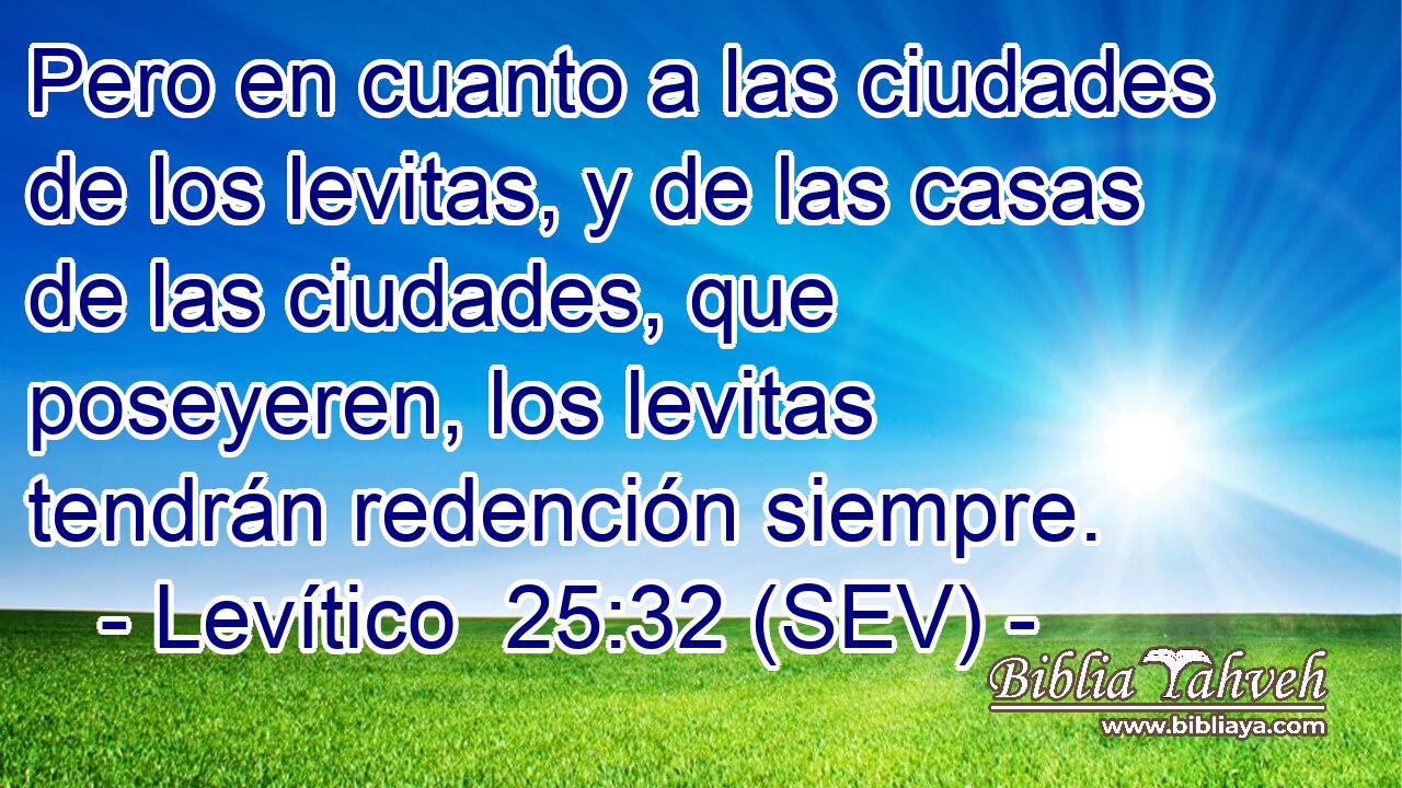 Pero en cuanto a las ciudades de los levitas, y de las casas de las ciudades, que poseyeren, los levitas tendrán redención siempre.