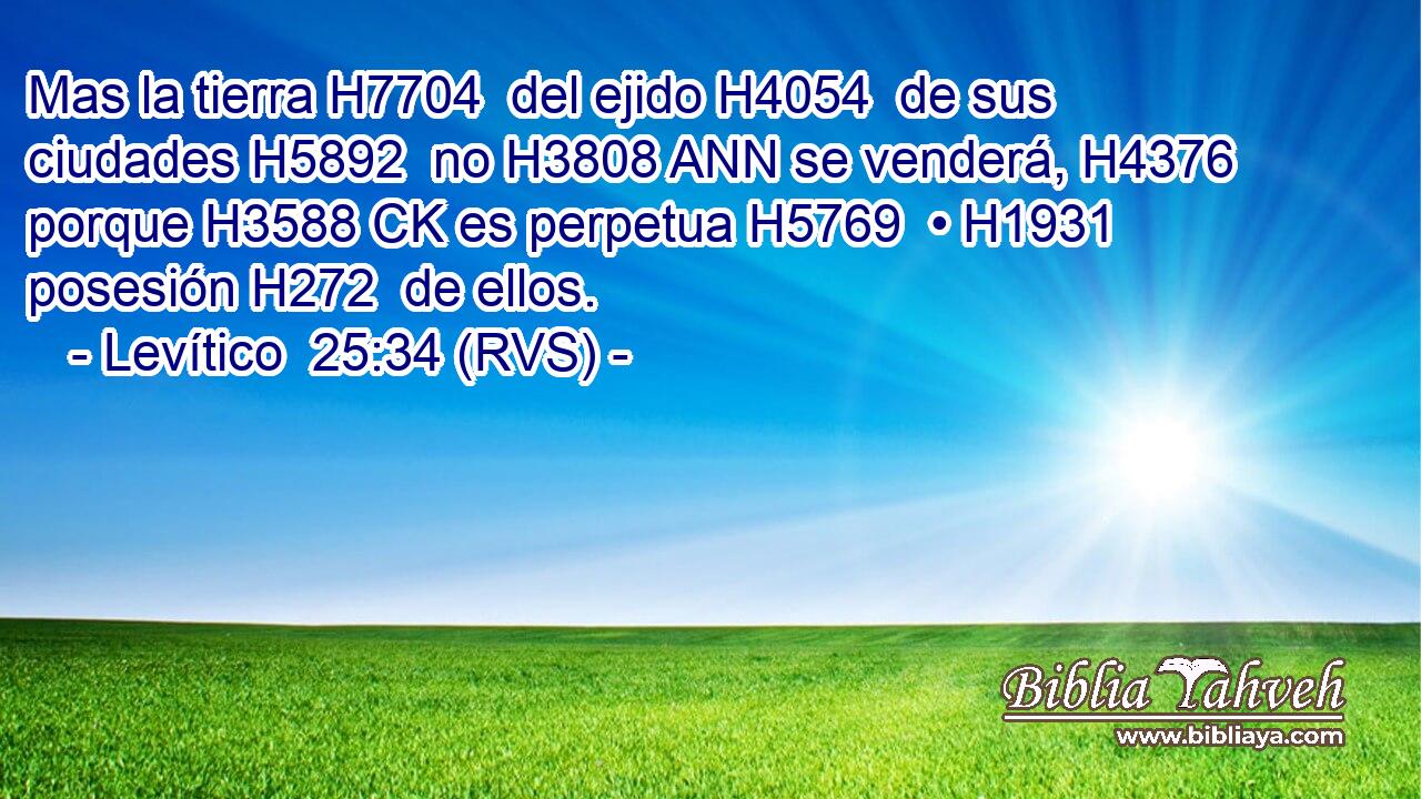 Mas la tierra H7704  del ejido H4054  de sus ciudades H5892  no H3808 ANN se venderá, H4376  porque H3588 CK es perpetua H5769  • H1931  posesión H272  de ellos. 