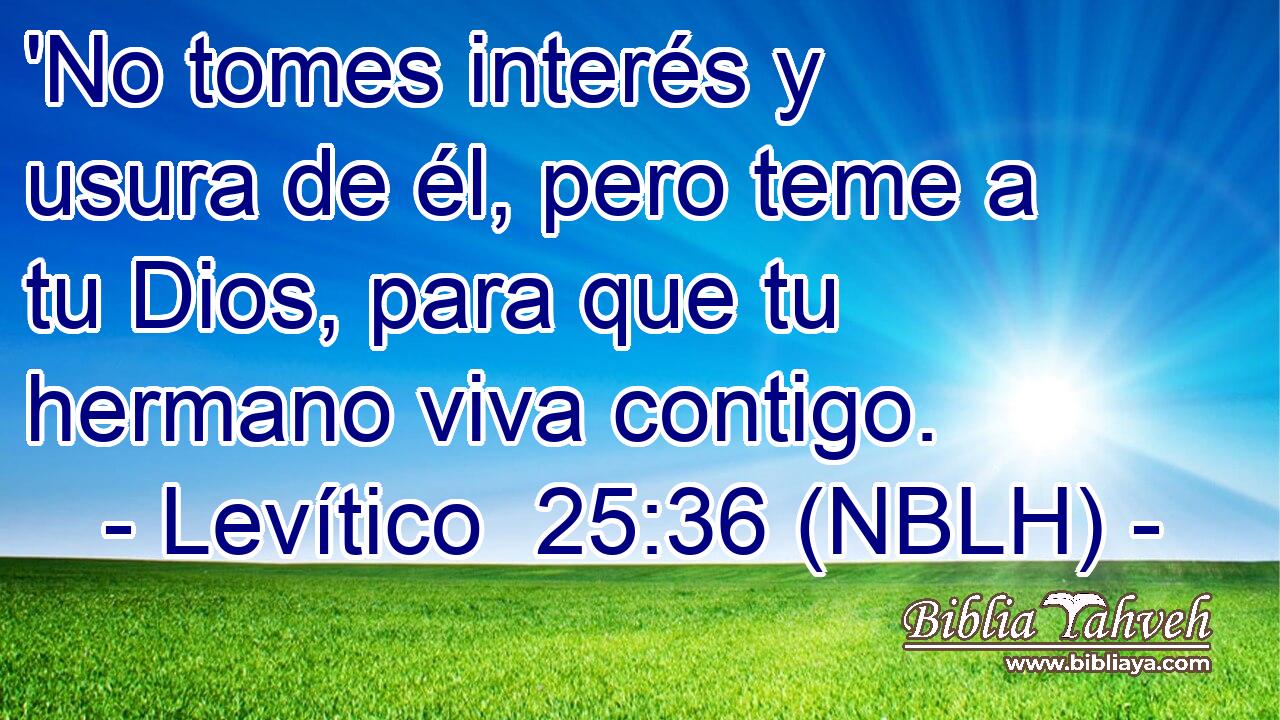  'No tomes interés y usura de él, pero teme a tu Dios, para que tu hermano viva contigo. 