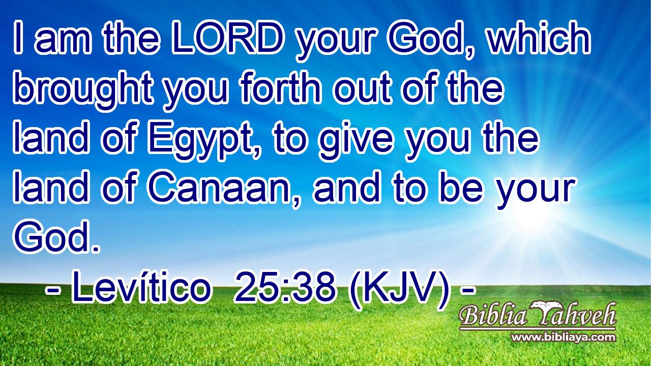 I am the LORD your God, which brought you forth out of the land of Egypt, to give you the land of Canaan, and to be your God.