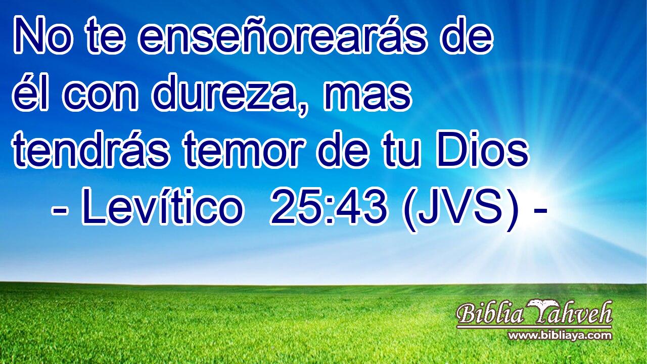 No te enseñorearás de él con dureza, mas tendrás temor de tu Dios