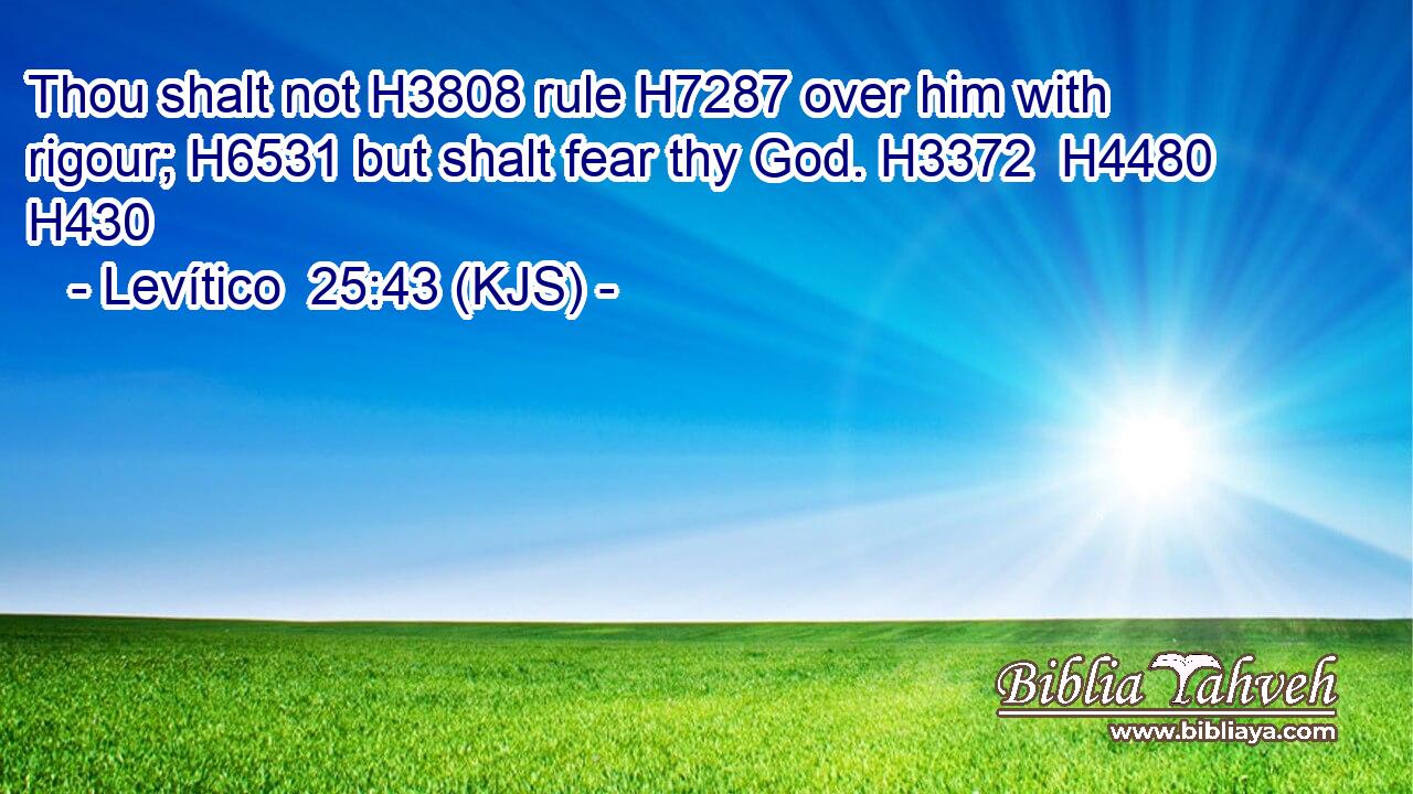 Thou shalt not H3808 rule H7287 over him with rigour; H6531 but shalt fear thy God. H3372  H4480 H430