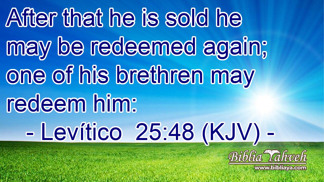 After that he is sold he may be redeemed again; one of his brethren may redeem him: