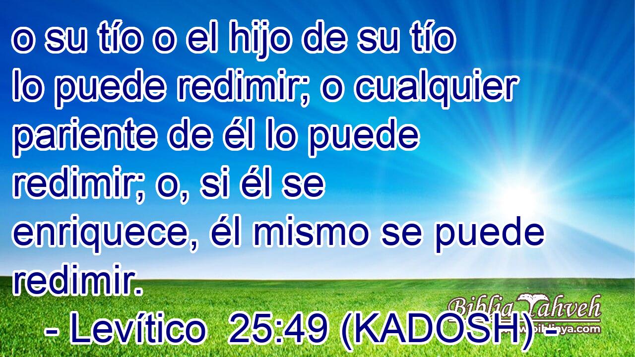  o su tío o el hijo de su tío lo puede redimir; o cualquier pariente de él lo puede redimir; o, si él se enriquece, él mismo se puede redimir. 