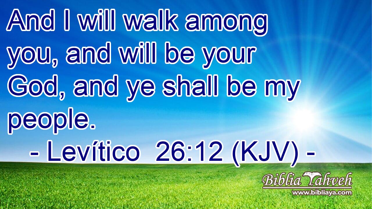 And I will walk among you, and will be your God, and ye shall be my people.