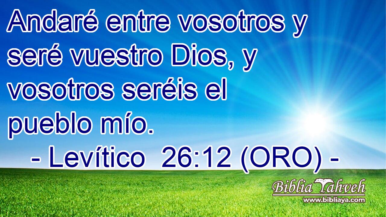  Andaré entre vosotros y seré vuestro Dios, y vosotros seréis el pueblo mío. 