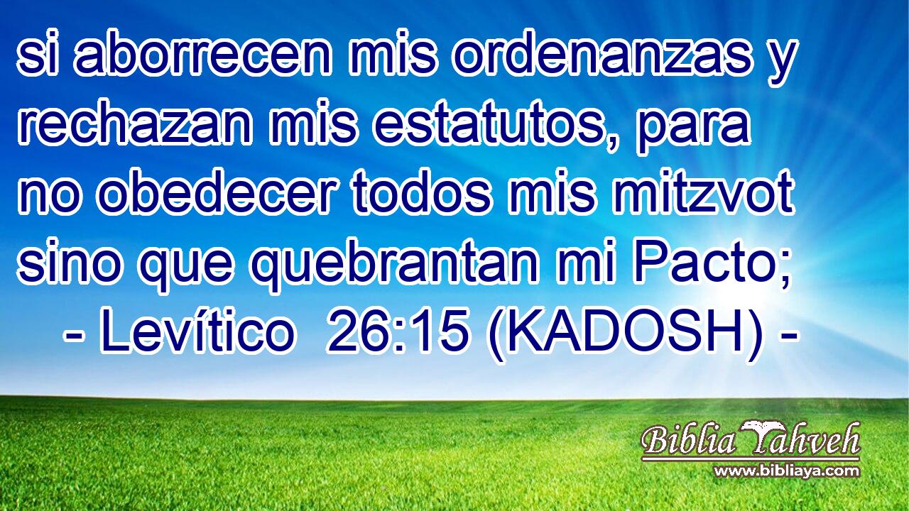  si aborrecen mis ordenanzas y rechazan mis estatutos, para no obedecer todos mis mitzvot sino que quebrantan mi Pacto; 
