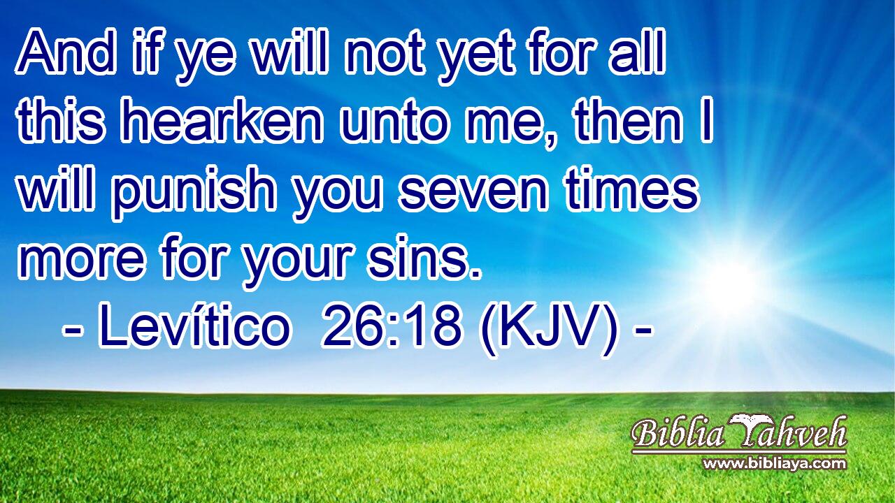 And if ye will not yet for all this hearken unto me, then I will punish you seven times more for your sins.