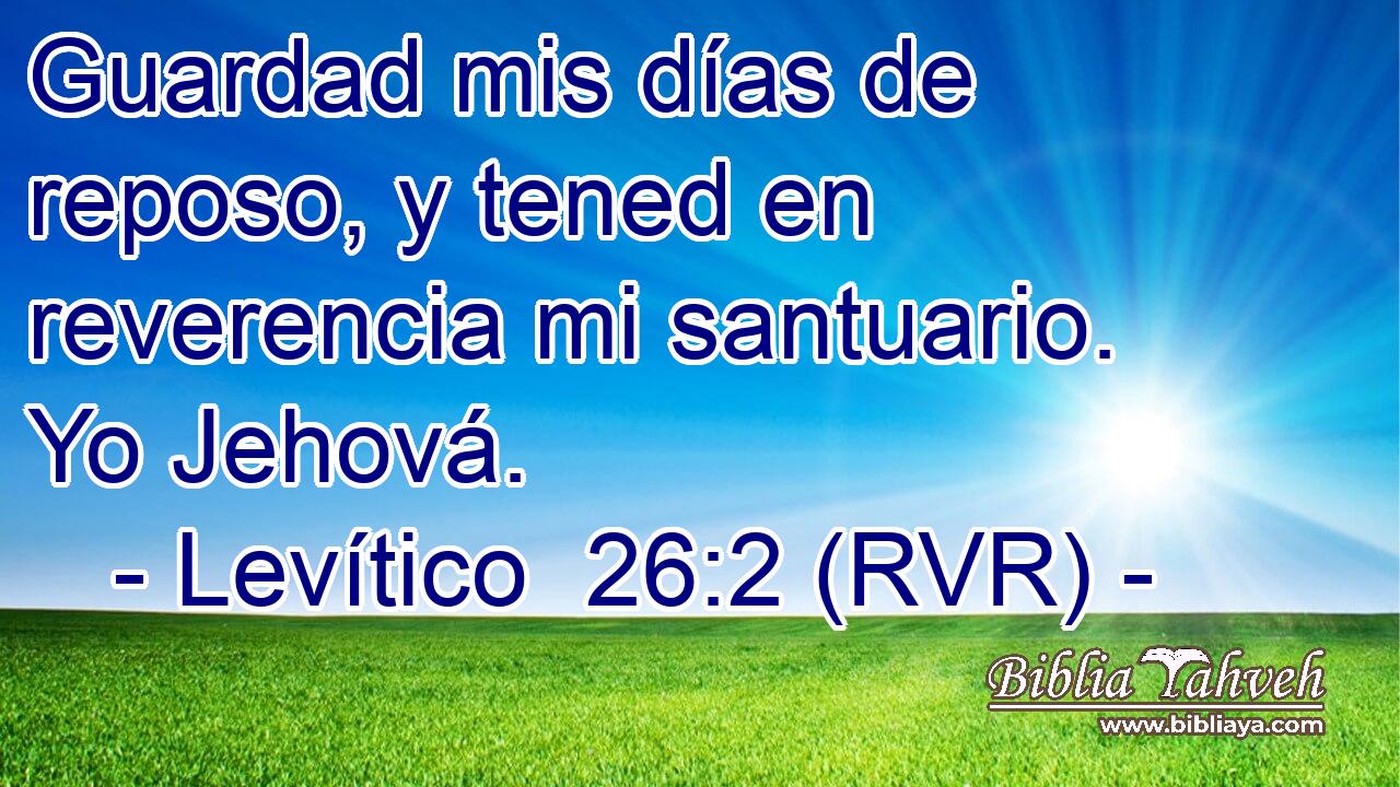 Guardad mis días de reposo, y tened en reverencia mi santuario. Yo Jehová.